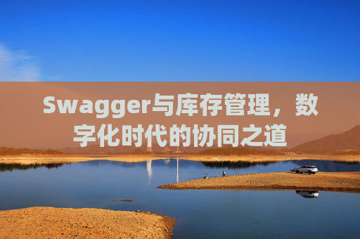 Swagger与库存管理，数字化时代的协同之道