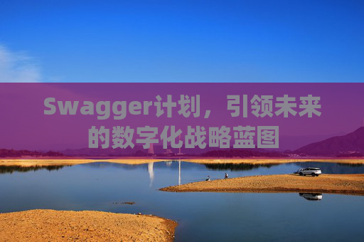 Swagger计划，引领未来的数字化战略蓝图